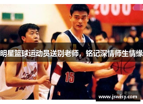 明星篮球运动员送别老师，铭记深情师生情缘
